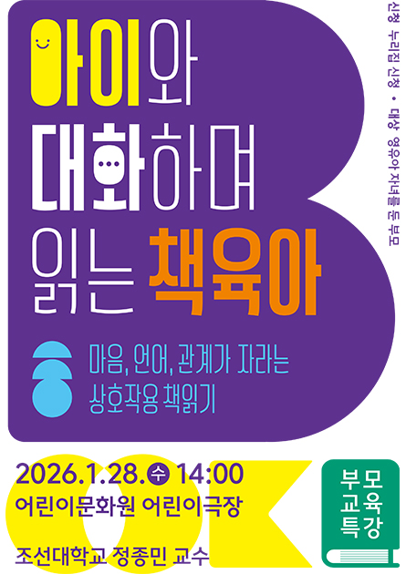 아이와 대화하며 읽는 책육아. 마음,언어,관계가 자라는 상호작용 책읽기. 2026.1.28(수)14:00어린이문화원 어린이극장. 조선대학교 정종민 교수. 누리집 신청. 대상:영유아 자녀를 둔 부모